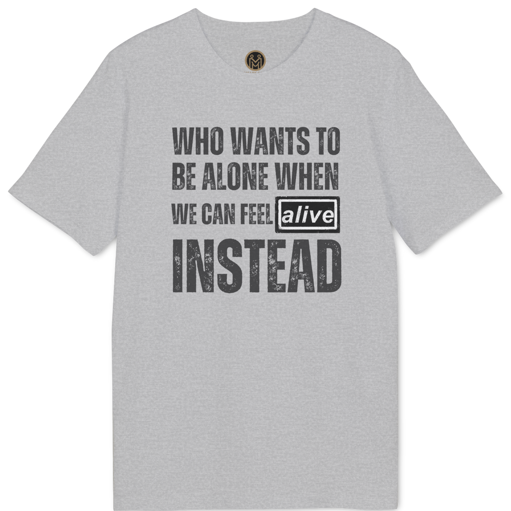A light gray heather crewneck t-shirt with a distressed black graphic text print on the front reading 'WHO WANTS TO BE ALONE WHEN WE CAN FEEL alive INSTEAD'.